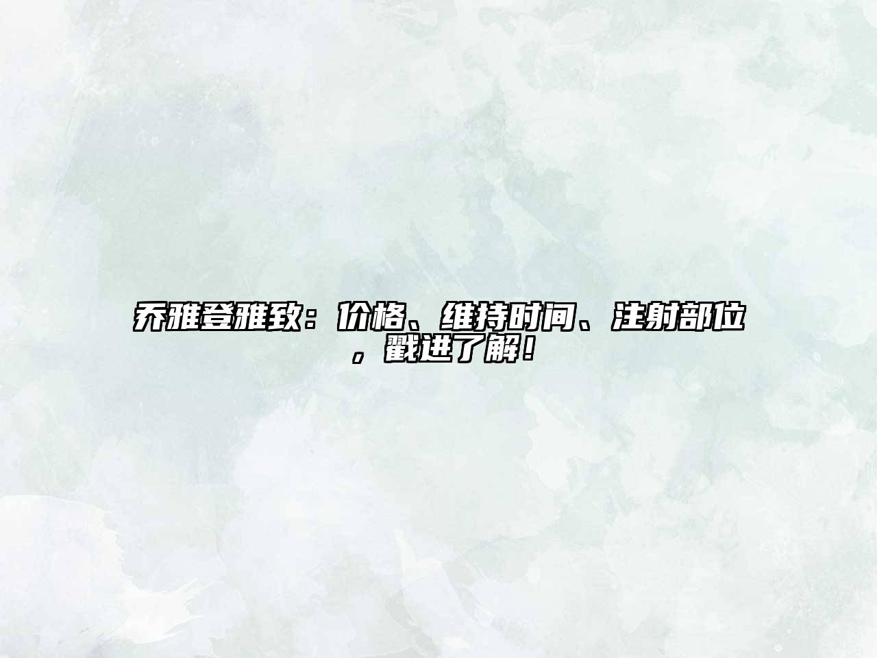 乔雅登雅致：价格、维持时间、注射部位，戳进了解！