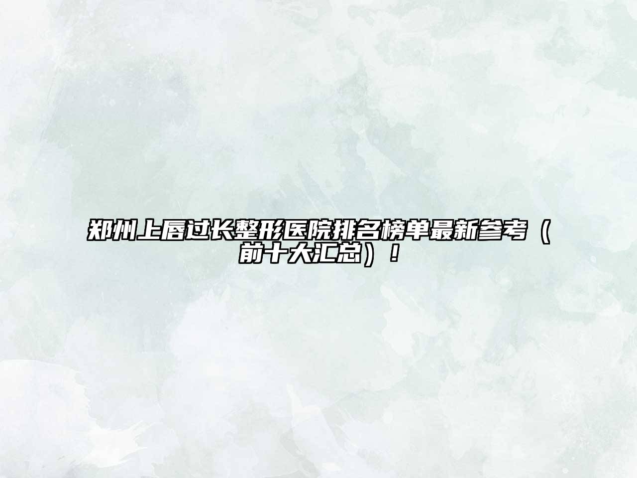 郑州上唇过长整形医院排名榜单最新参考（前十大汇总）！