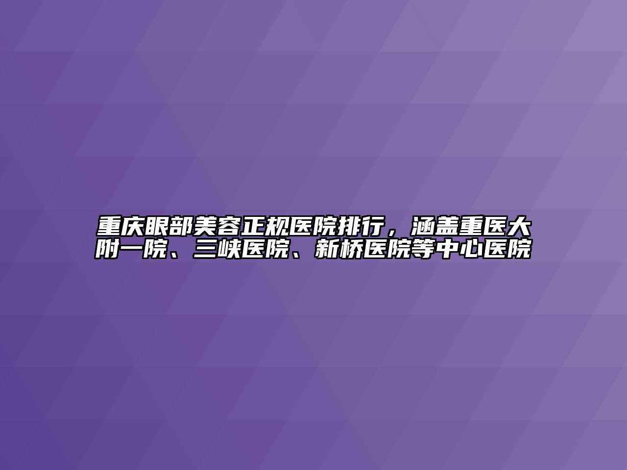 重庆眼部美容正规医院排行，涵盖重医大附一院、三峡医院、新桥医院等中心医院