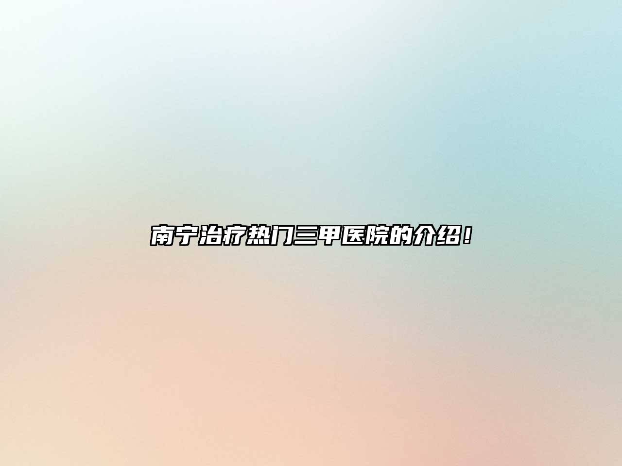 南宁治疗热门三甲医院的介绍！