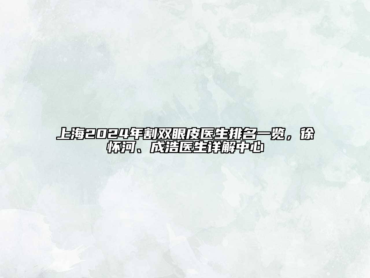 上海2024年割双眼皮医生排名一览，徐怀河、成浩医生详解中心