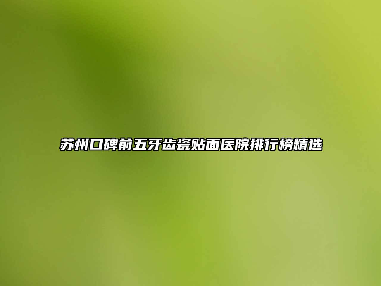 苏州口碑前五牙齿瓷贴面医院排行榜精选