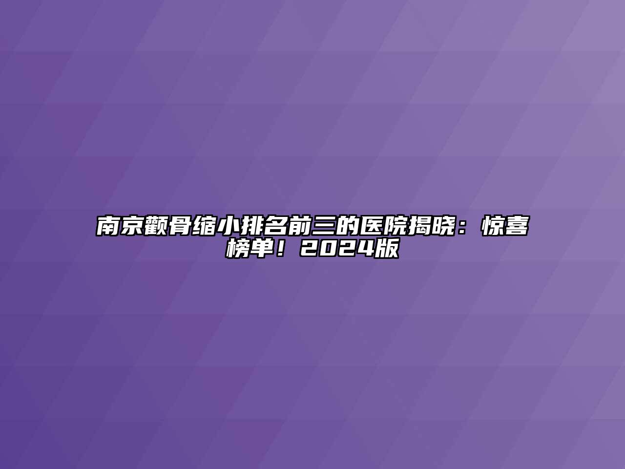 南京颧骨缩小排名前三的医院揭晓：惊喜榜单！2024版