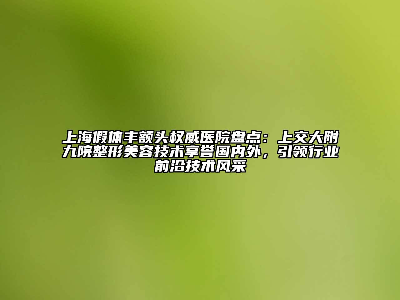 上海假体丰额头权威医院盘点：上交大附九院整形美容技术享誉国内外，引领行业前沿技术风采