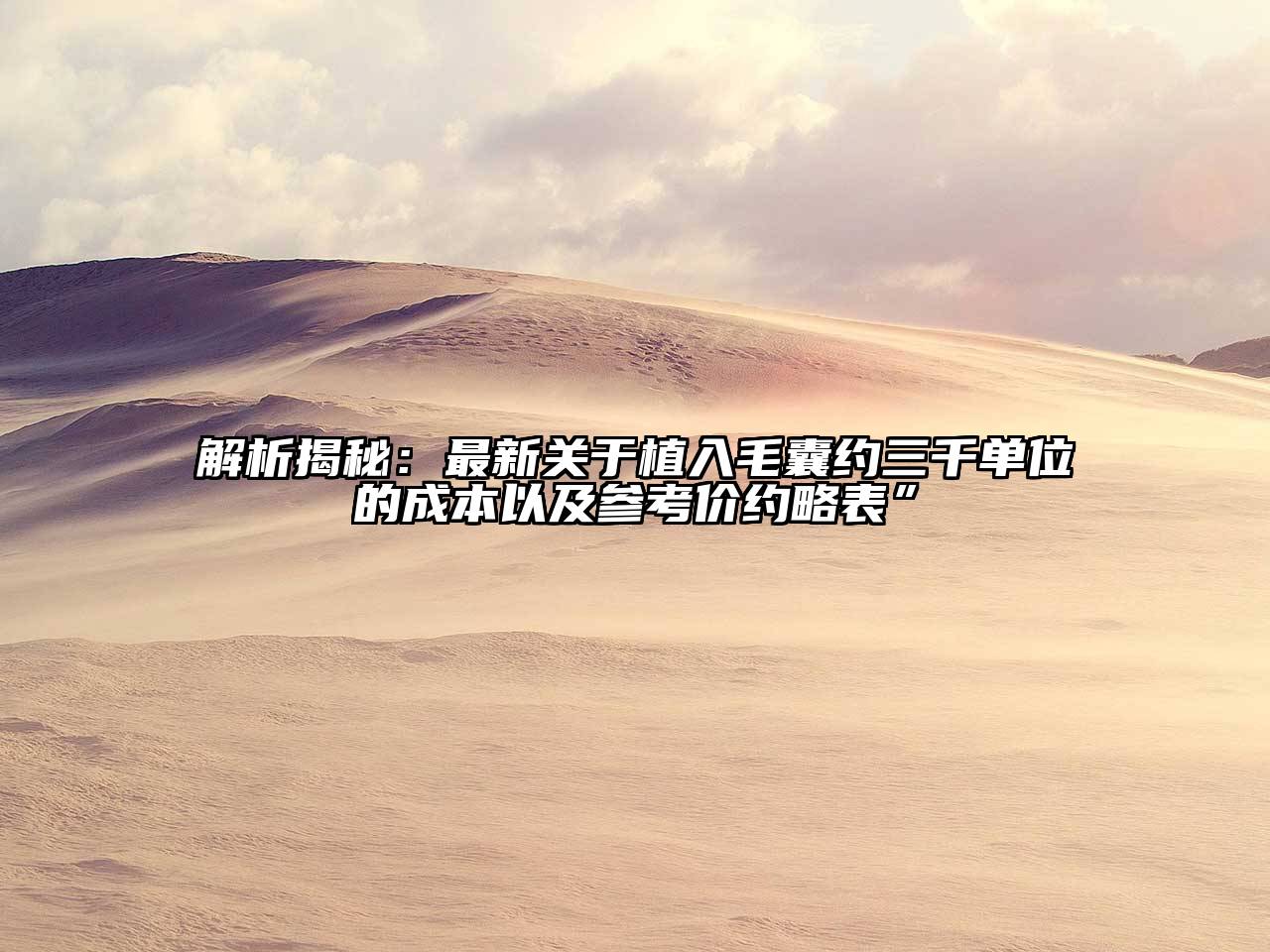 解析揭秘：最新关于植入毛囊约三千单位的成本以及参考价约略表”