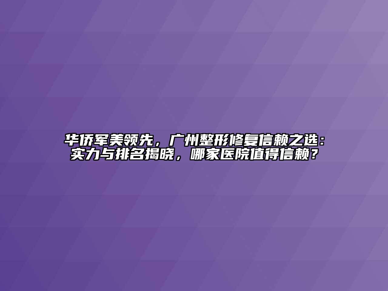 华侨军美领先，广州整形修复信赖之选：实力与排名揭晓，哪家医院值得信赖？