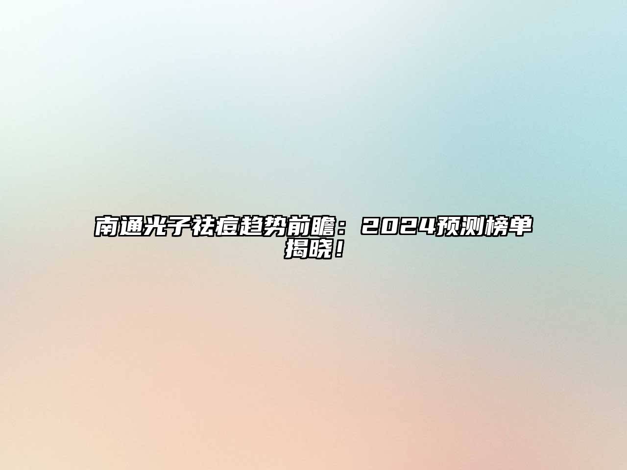 南通光子祛痘趋势前瞻：2024预测榜单揭晓！