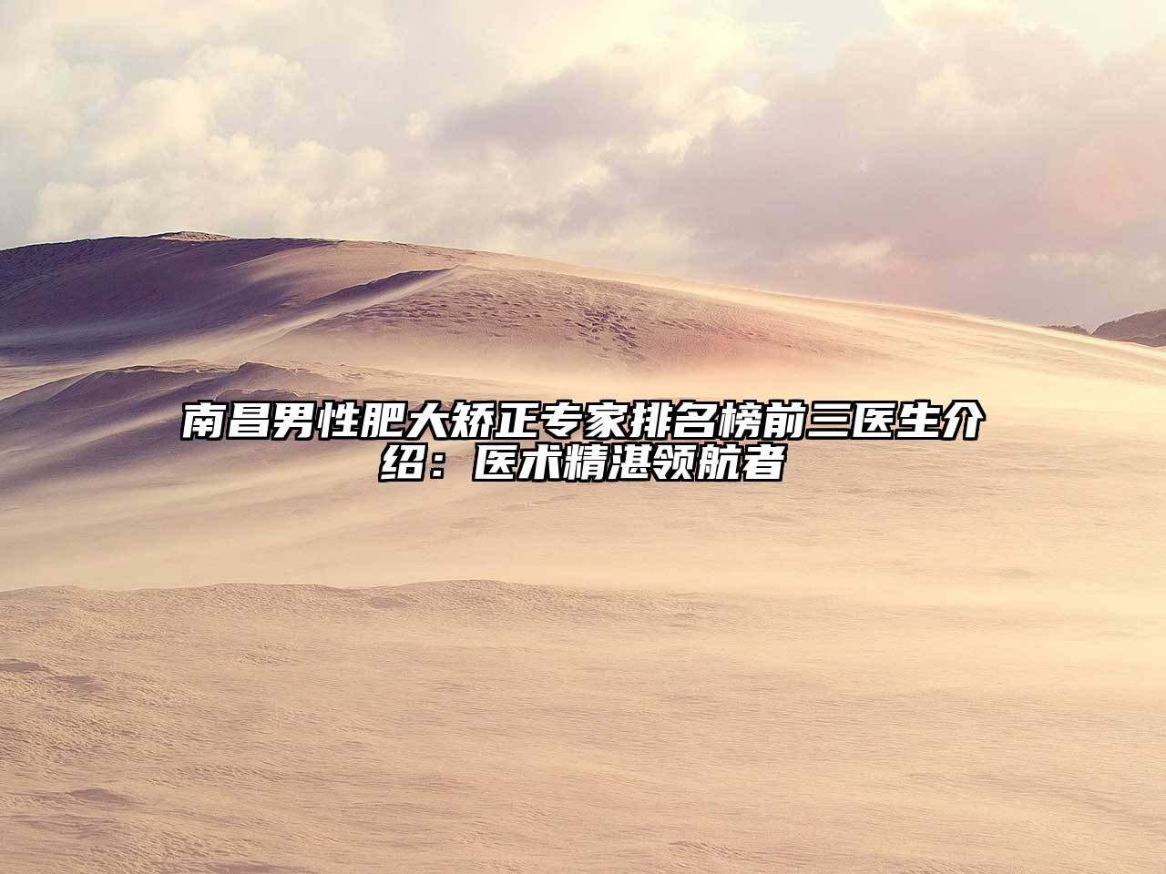 南昌男性肥大矫正专家排名榜前三医生介绍：医术精湛领航者