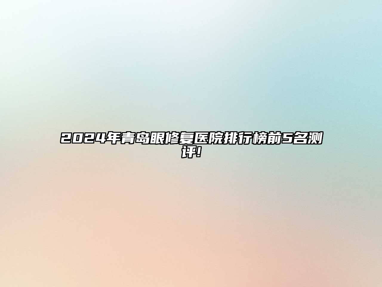 2024年青岛眼修复医院排行榜前5名测评!