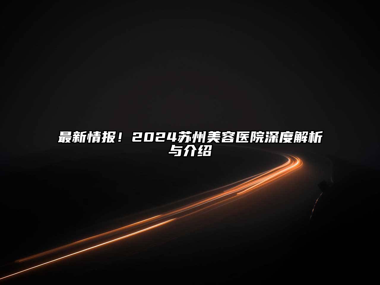 最新情报！2024苏州美容医院深度解析与介绍