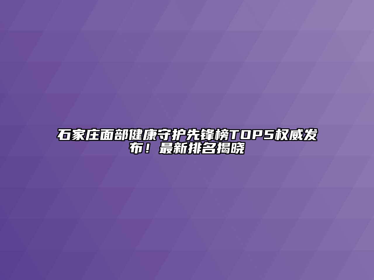 石家庄面部健康守护先锋榜TOP5权威发布！最新排名揭晓