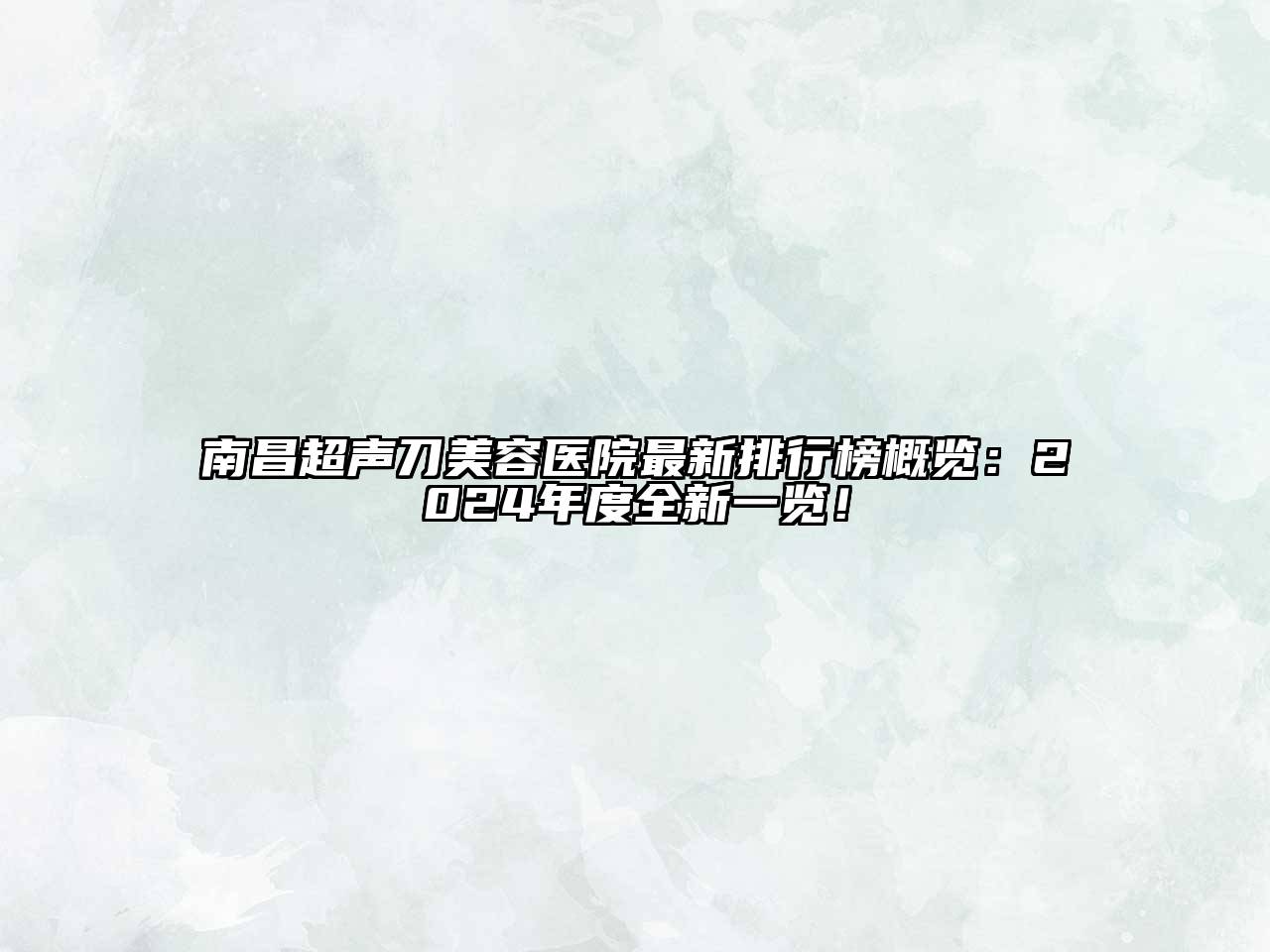 南昌超声刀美容医院最新排行榜概览：2024年度全新一览！