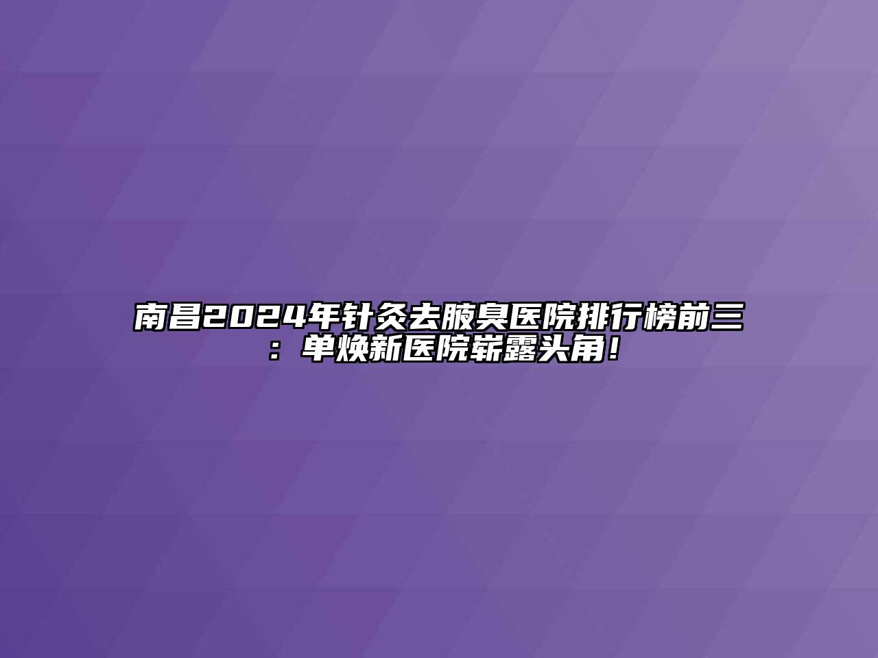 南昌2024年针灸去腋臭医院排行榜前三：单焕新医院崭露头角！