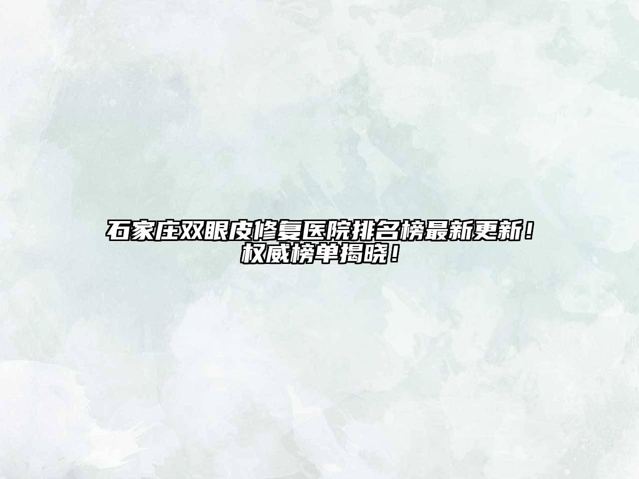 石家庄双眼皮修复医院排名榜最新更新！权威榜单揭晓！