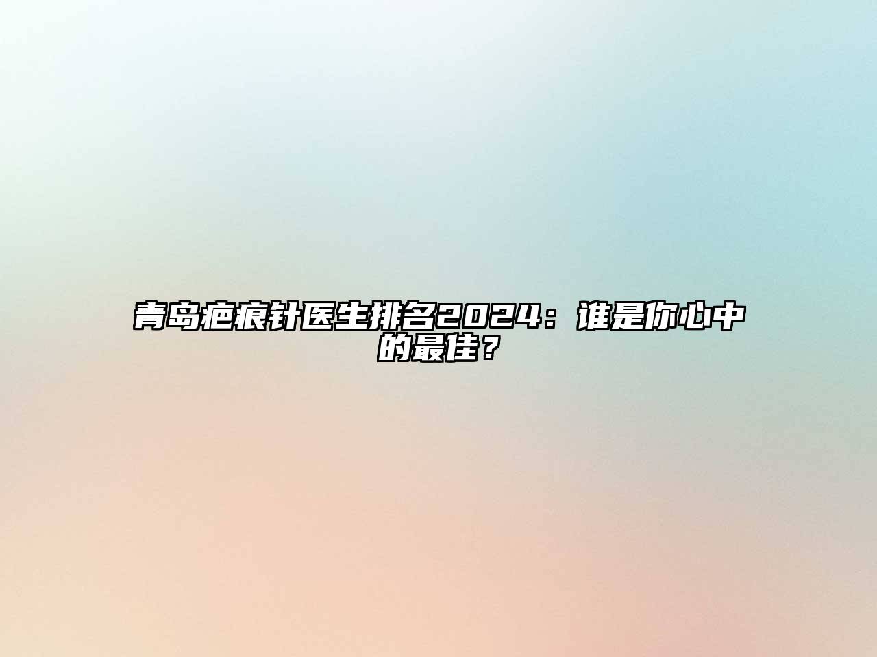 青岛疤痕针医生排名2024：谁是你心中的最佳？