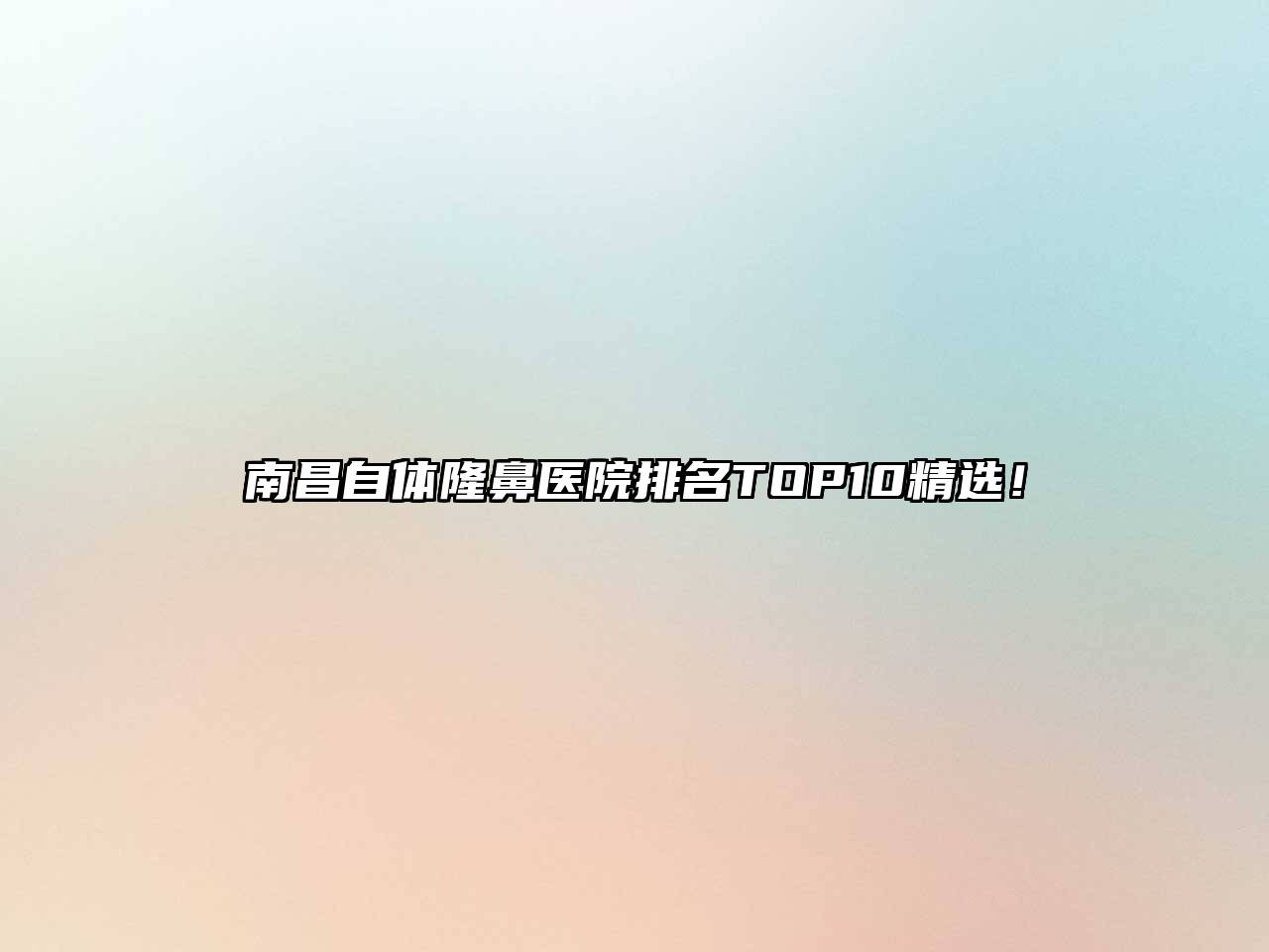南昌自体隆鼻医院排名TOP10精选！