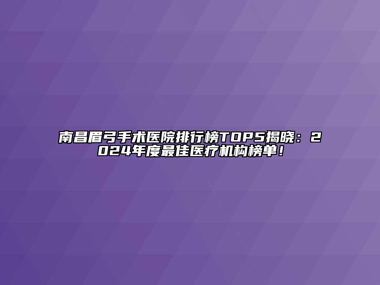 南昌眉弓手术医院排行榜TOP5揭晓：2024年度最佳医疗机构榜单！