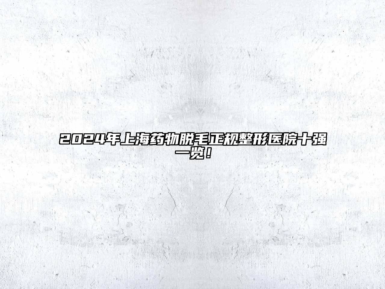2024年上海药物脱毛正规整形医院十强一览！