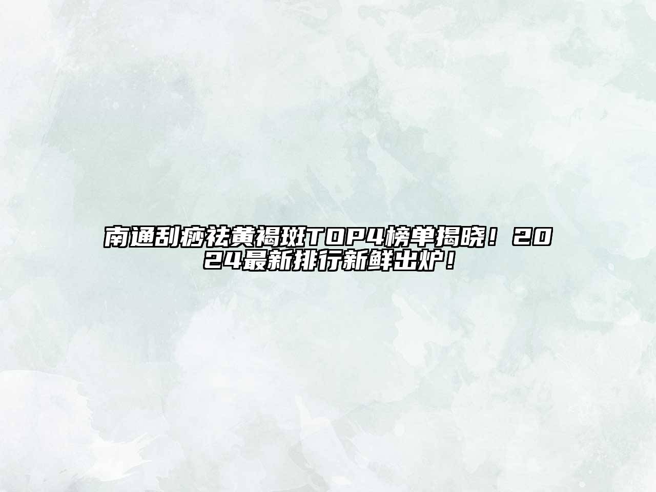 南通刮痧祛黄褐斑TOP4榜单揭晓！2024最新排行新鲜出炉！