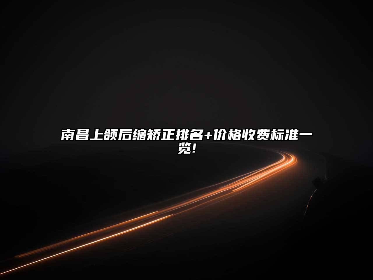 南昌上颌后缩矫正排名+价格收费标准一览!