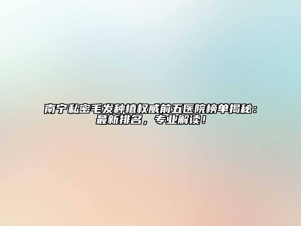 南宁私密毛发种植权威前五医院榜单揭秘：最新排名，专业解读！