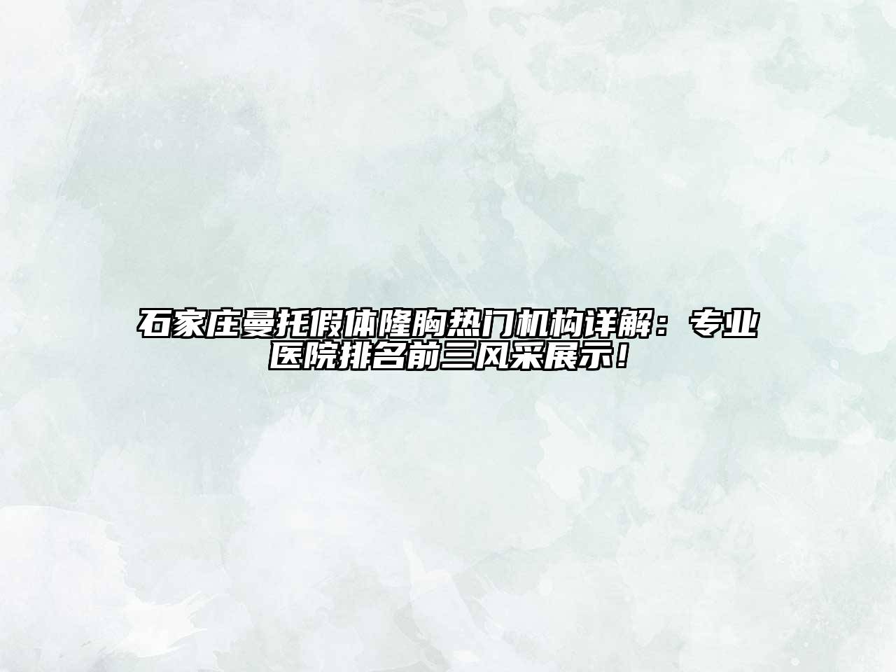 石家庄曼托假体隆胸热门机构详解：专业医院排名前三风采展示！
