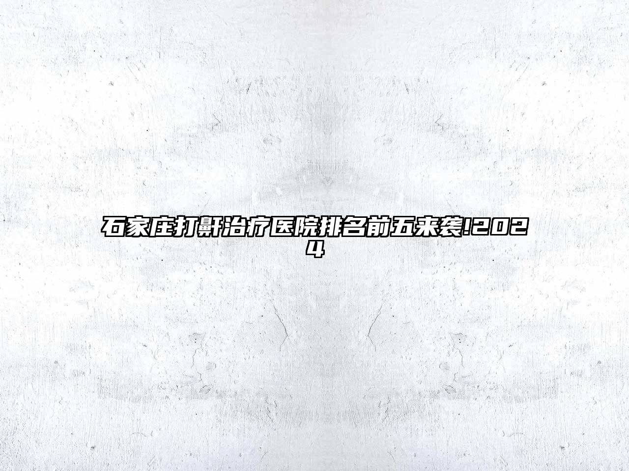 石家庄打鼾治疗医院排名前五来袭!2024