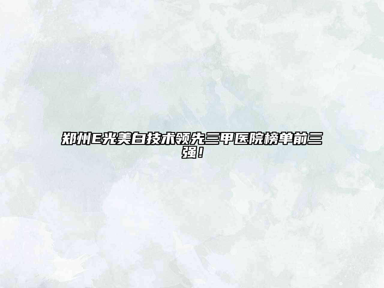 郑州E光美白技术领先三甲医院榜单前三强！