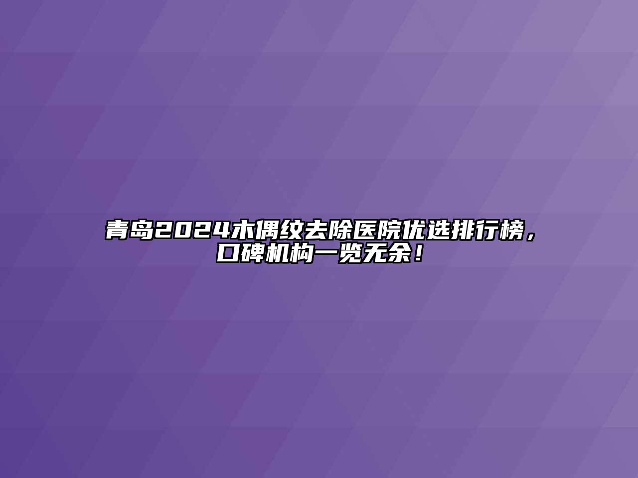 青岛2024木偶纹去除医院优选排行榜，口碑机构一览无余！