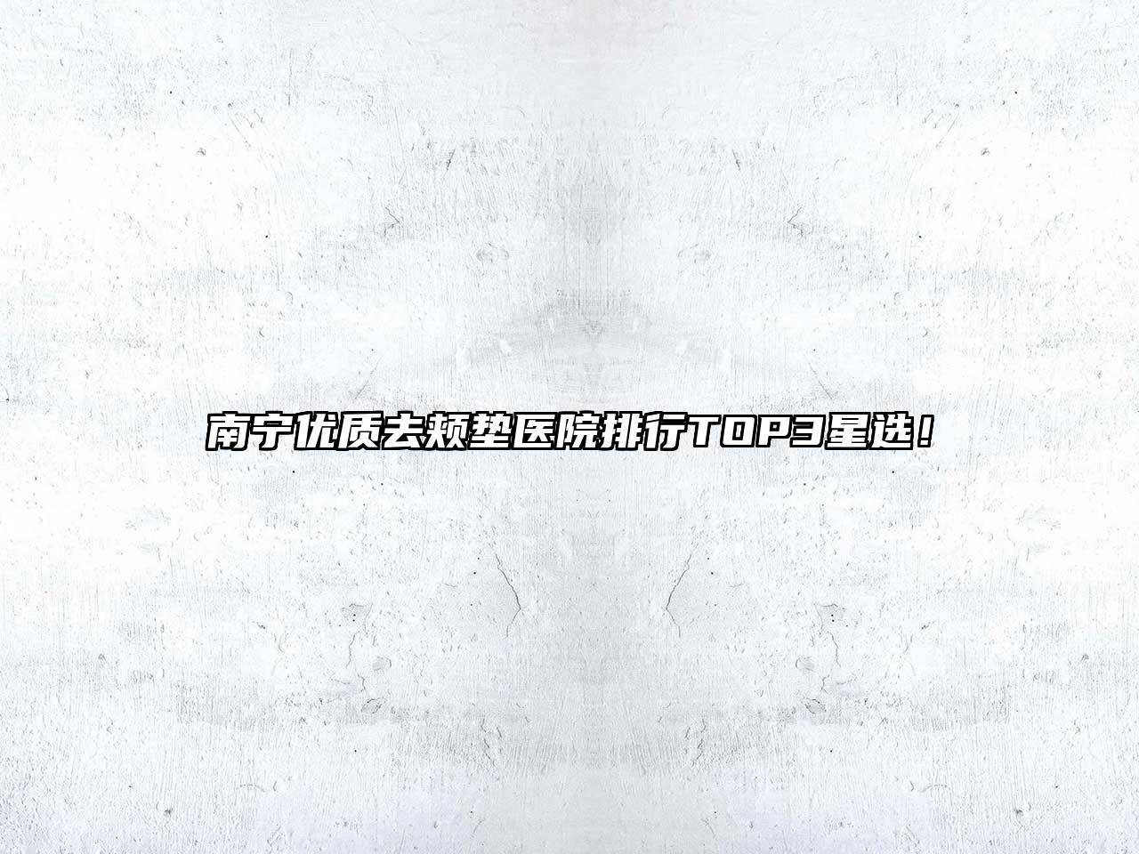 南宁优质去颊垫医院排行TOP3星选！