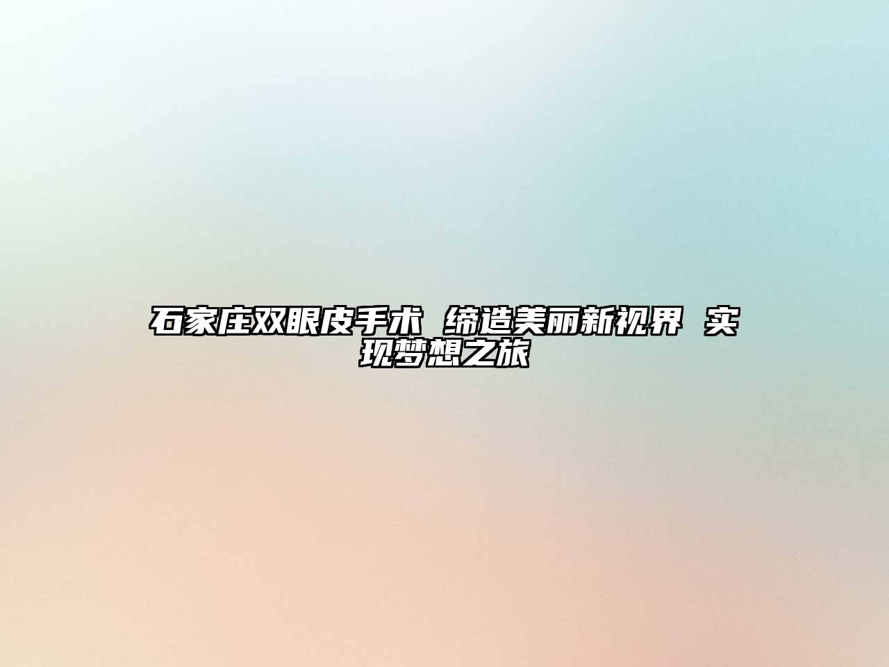 石家庄双眼皮手术 缔造美丽新视界 实现梦想之旅