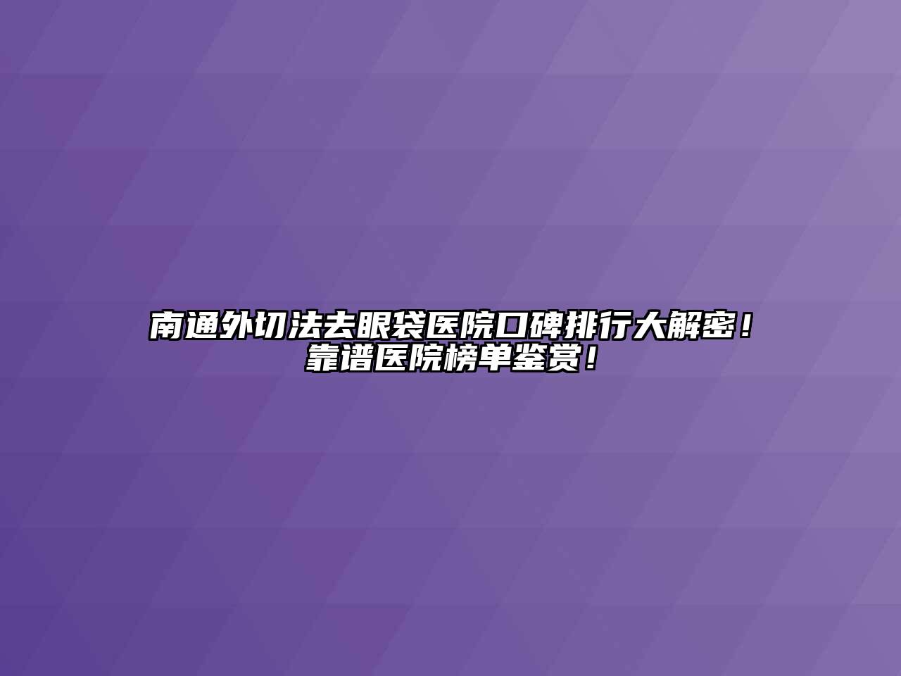 南通外切法去眼袋医院口碑排行大解密！靠谱医院榜单鉴赏！