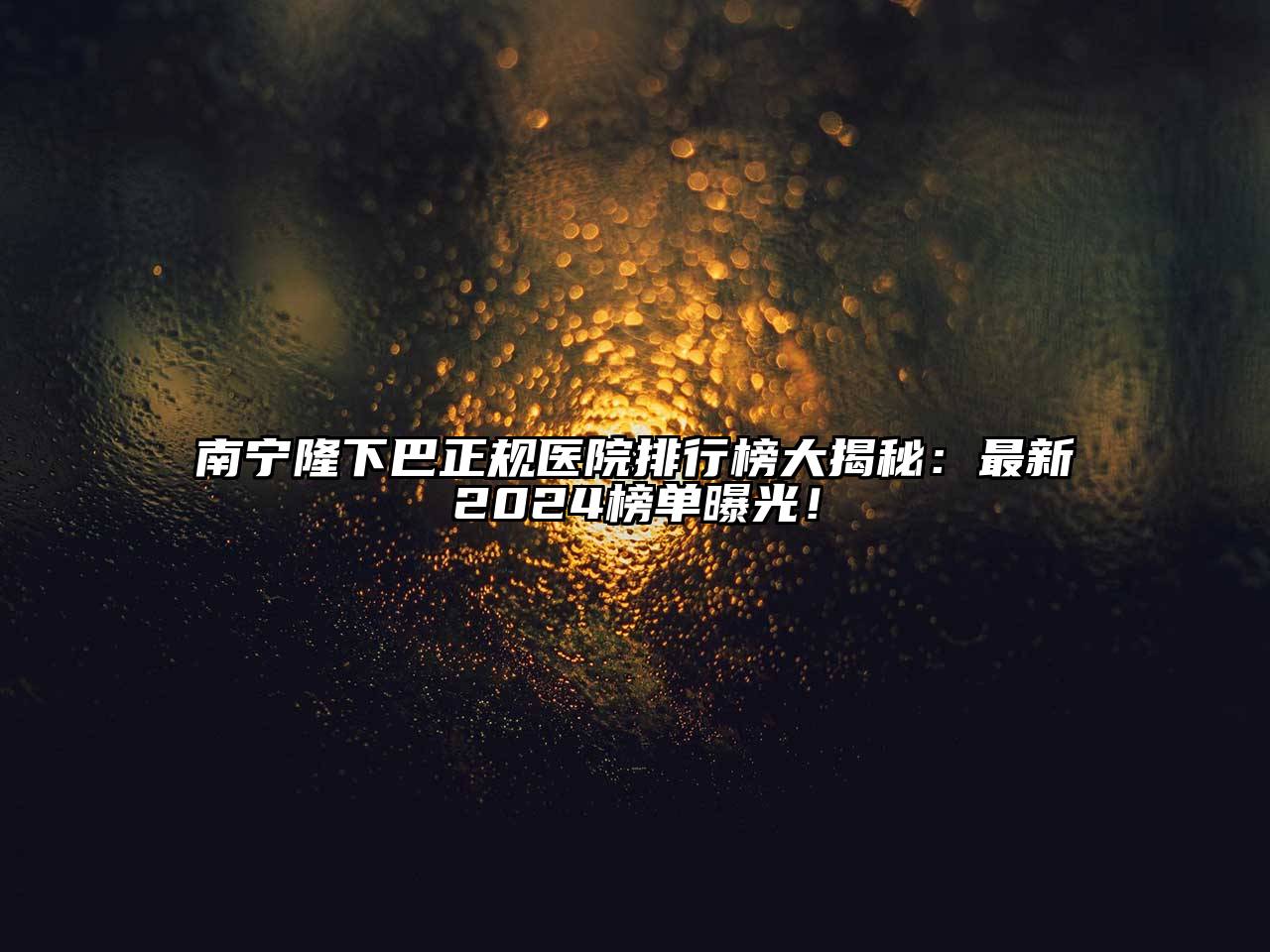 南宁隆下巴正规医院排行榜大揭秘：最新2024榜单曝光！