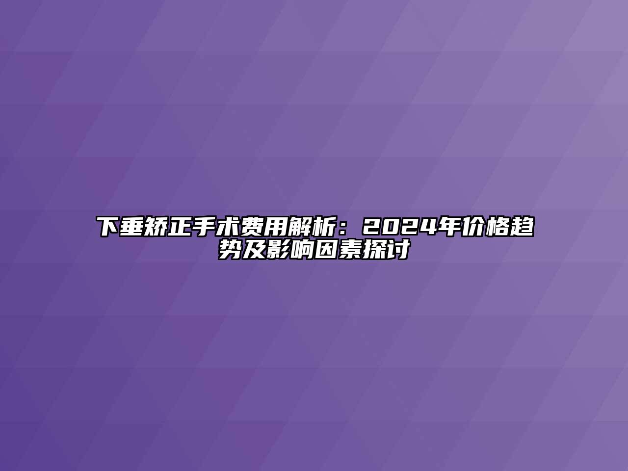 下垂矫正手术费用解析：2024年价格趋势及影响因素探讨