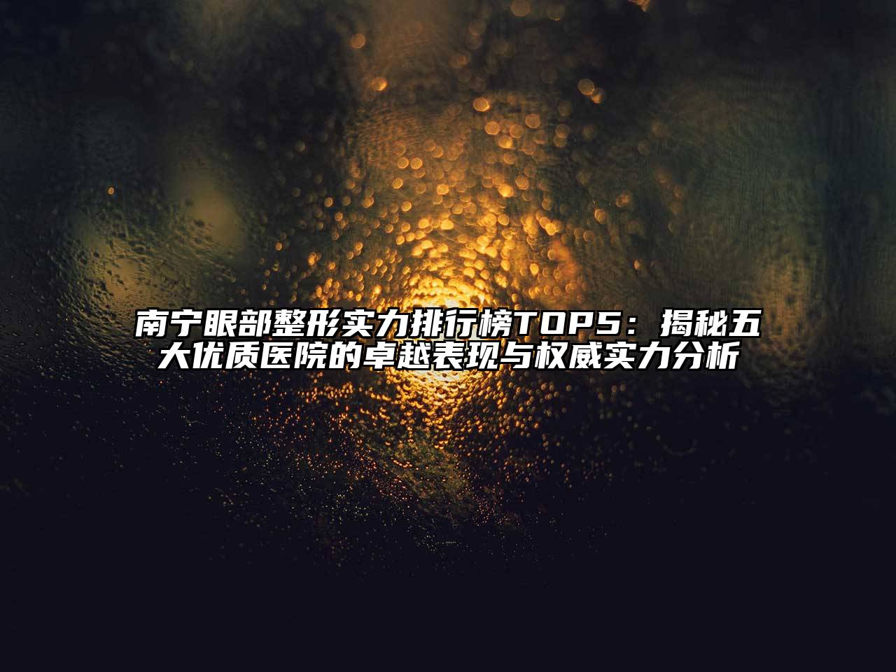 南宁眼部整形实力排行榜TOP5：揭秘五大优质医院的卓越表现与权威实力分析
