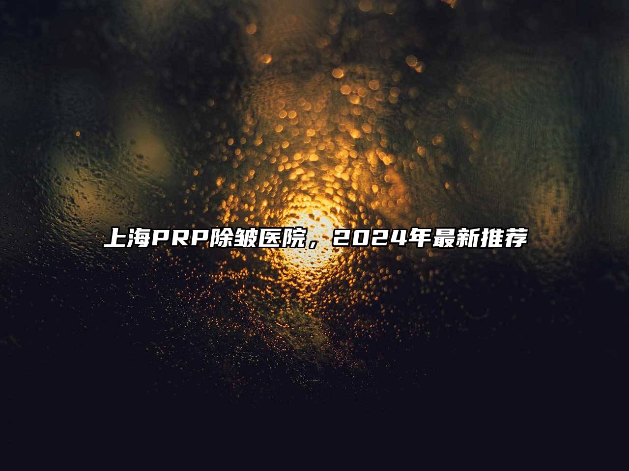 上海PRP除皱医院，2024年最新推荐
