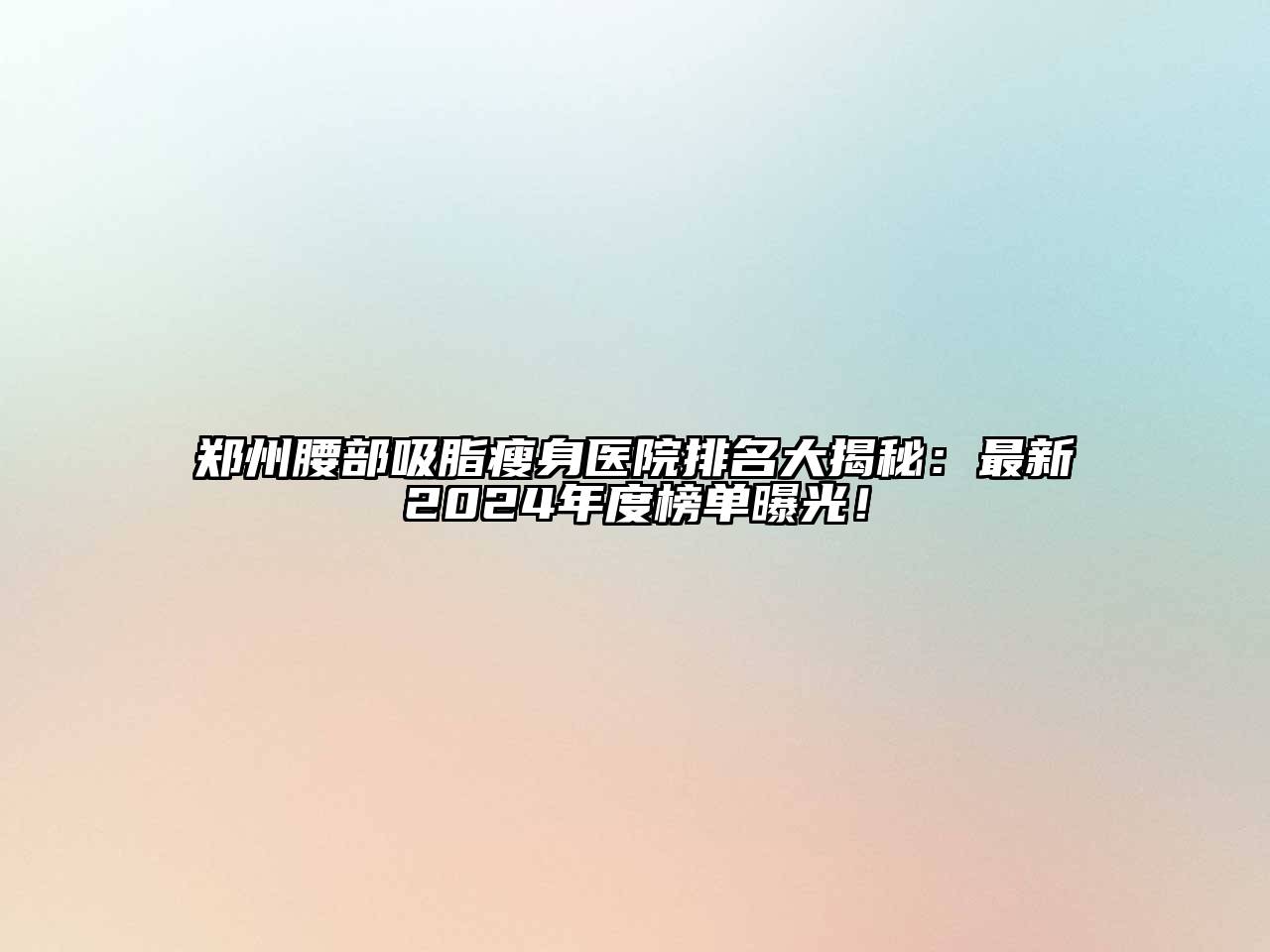 郑州腰部吸脂瘦身医院排名大揭秘：最新2024年度榜单曝光！