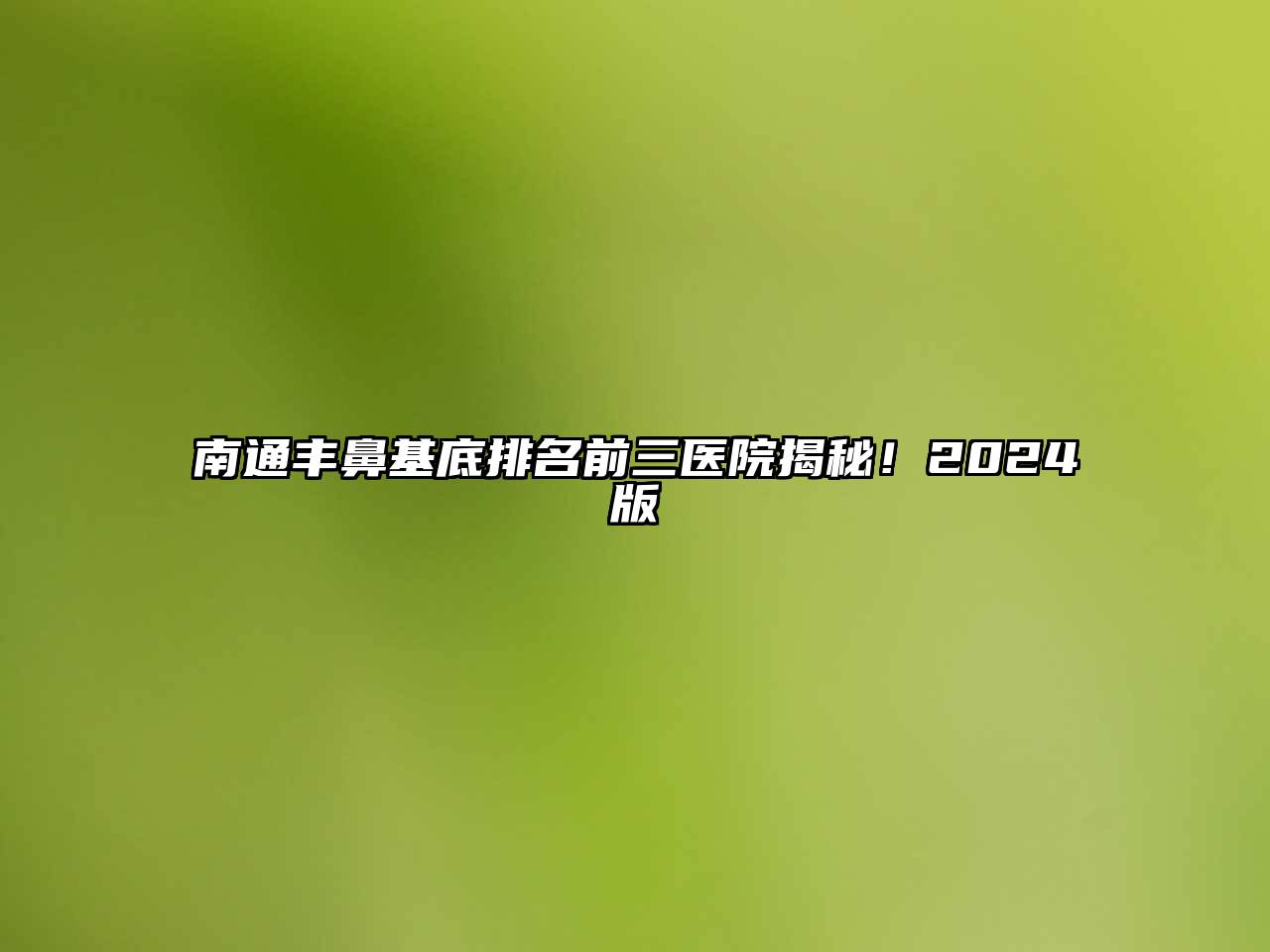 南通丰鼻基底排名前三医院揭秘！2024版