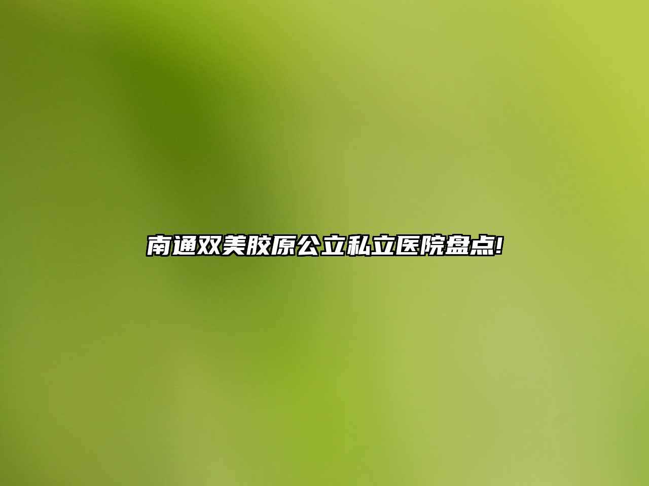 南通双美胶原公立私立医院盘点!