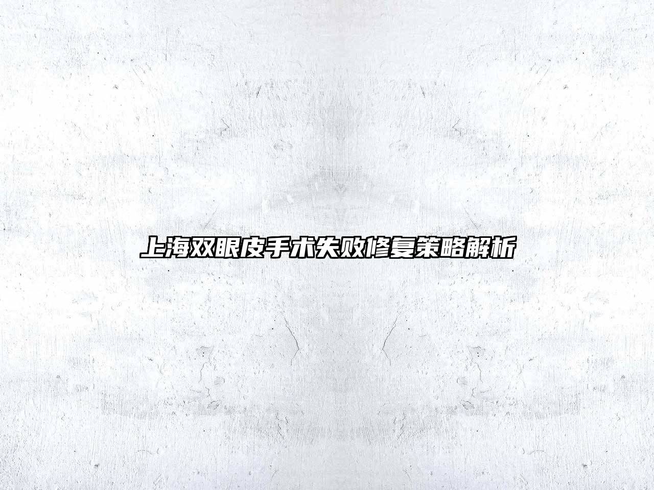 上海双眼皮手术失败修复策略解析