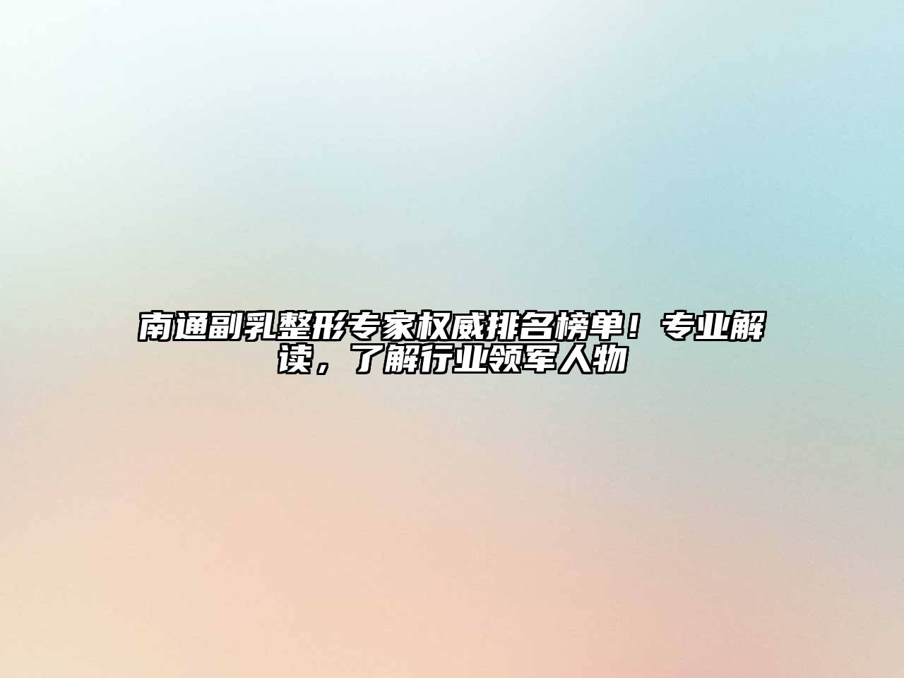 南通副乳整形专家权威排名榜单！专业解读，了解行业领军人物