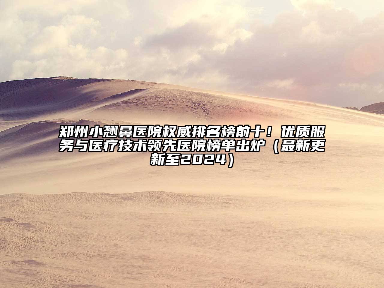 郑州小翘鼻医院权威排名榜前十！优质服务与医疗技术领先医院榜单出炉（最新更新至2024）