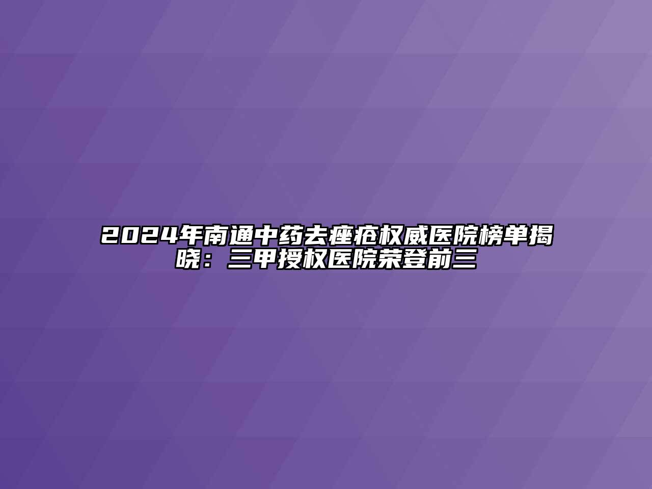 2024年南通中药去痤疮权威医院榜单揭晓：三甲授权医院荣登前三