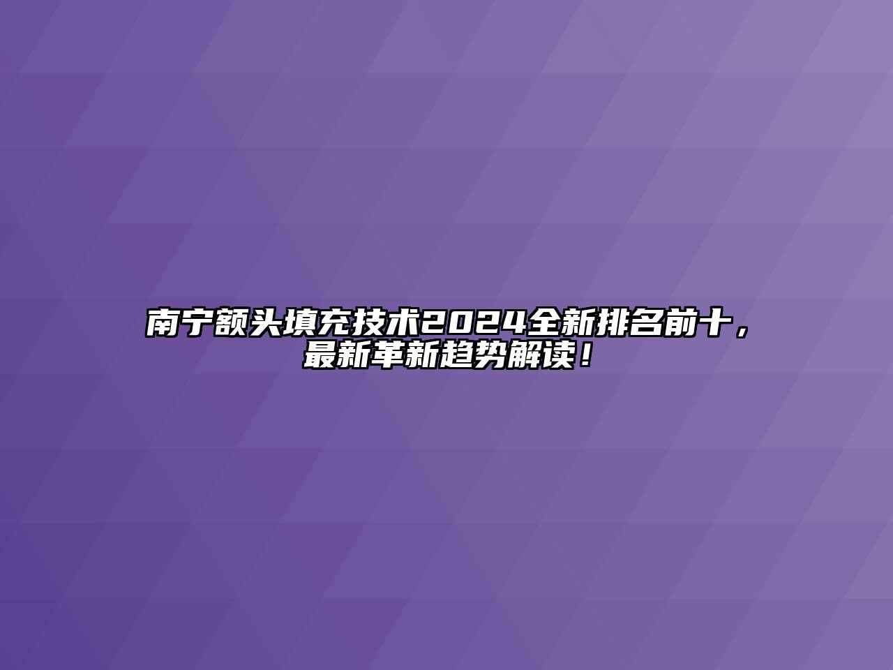 南宁额头填充技术2024全新排名前十，最新革新趋势解读！
