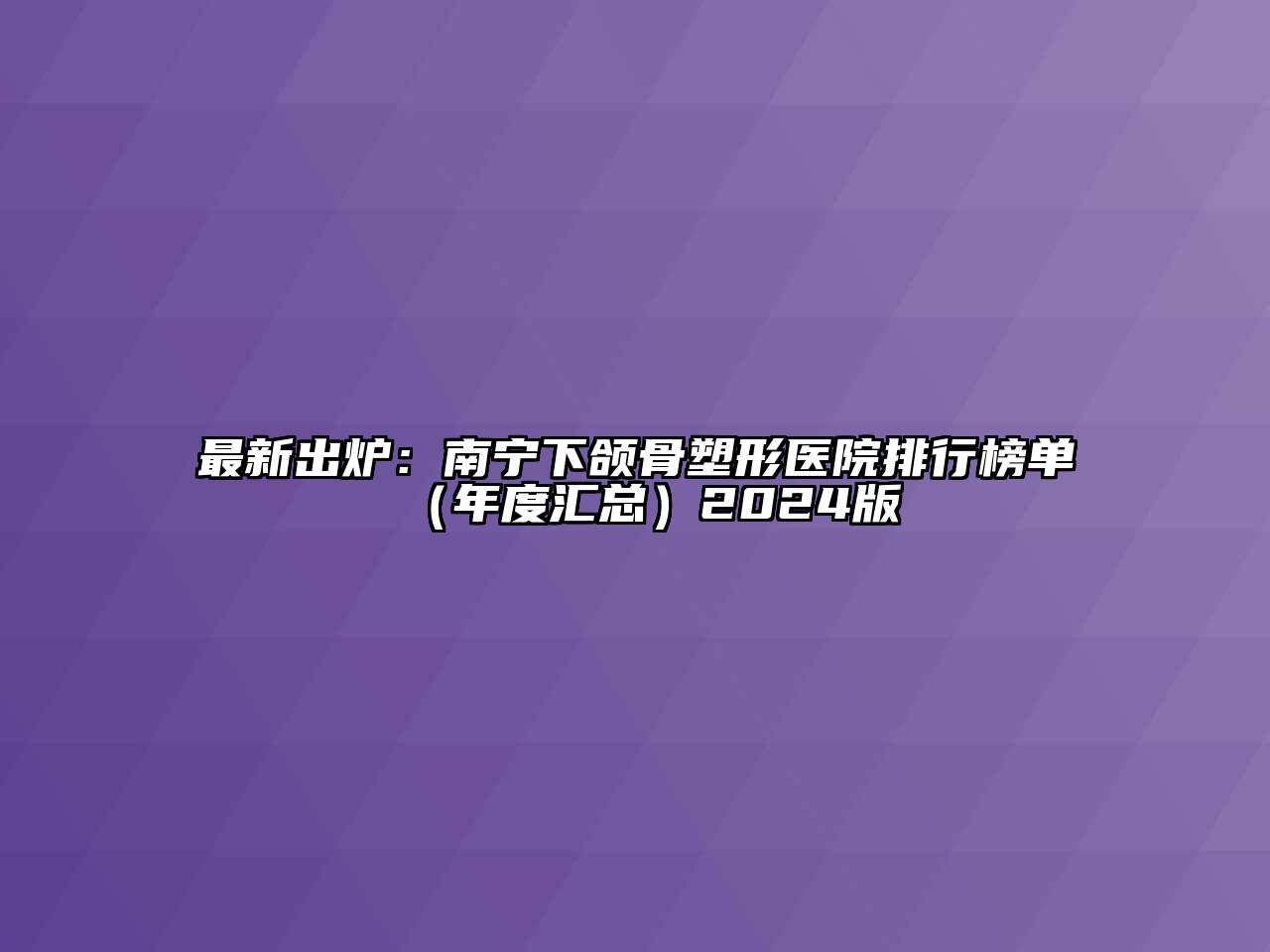 最新出炉：南宁下颌骨塑形医院排行榜单（年度汇总）2024版