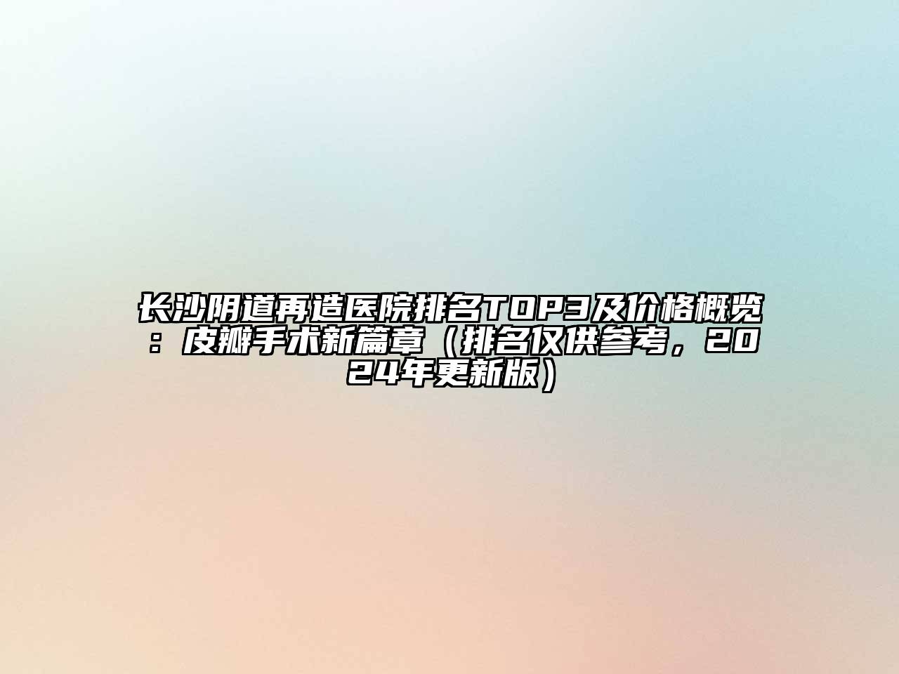 长沙阴道再造医院排名TOP3及价格概览：皮瓣手术新篇章（排名仅供参考，2024年更新版）