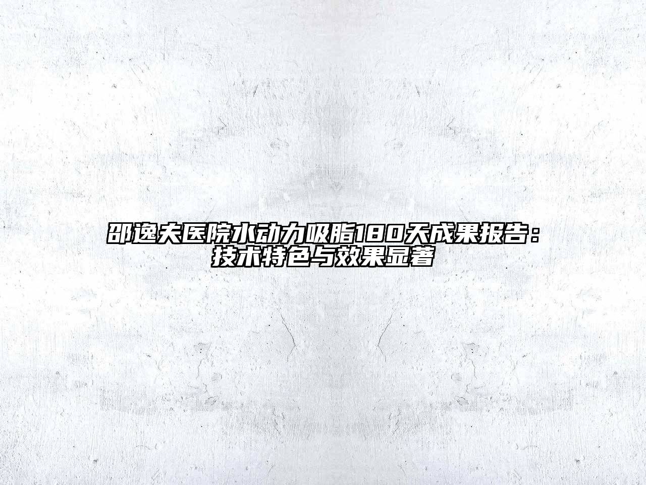 邵逸夫医院水动力吸脂180天成果报告：技术特色与效果显著