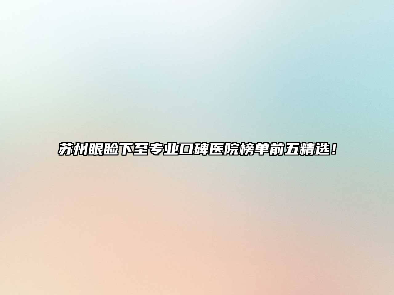苏州眼睑下至专业口碑医院榜单前五精选！