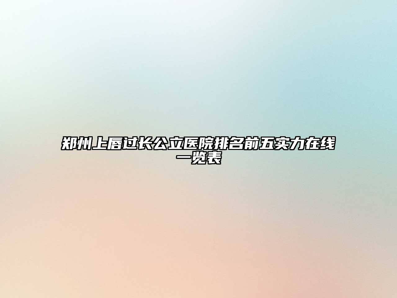 郑州上唇过长公立医院排名前五实力在线一览表