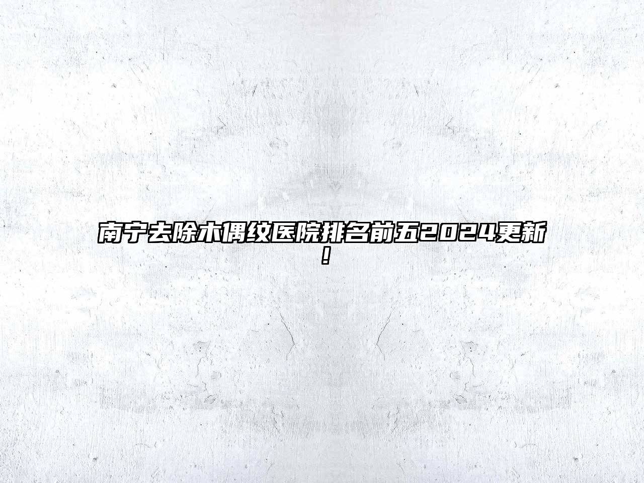 南宁去除木偶纹医院排名前五2024更新！